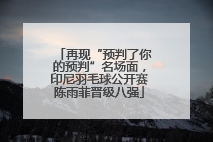 再现“预判了你的预判”名场面，印尼羽毛球公开赛陈雨菲晋级八强