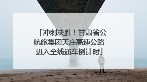 冲刺决胜！甘肃省公航旅集团天庄高速公路进入全线通车倒计时