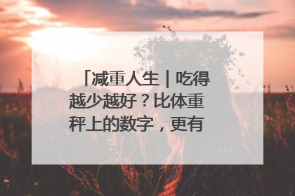 减重人生｜吃得越少越好？比体重秤上的数字，更有意义的是什么？