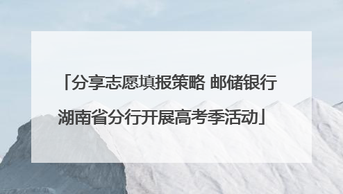 分享志愿填报策略 邮储银行湖南省分行开展高考季活动