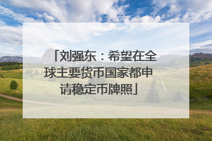 刘强东：希望在全球主要货币国家都申请稳定币牌照