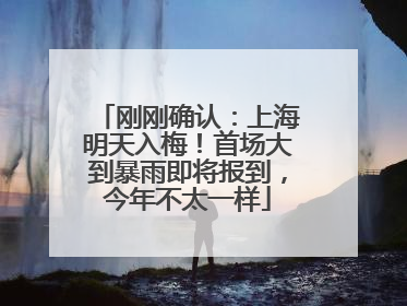 刚刚确认：上海明天入梅！首场大到暴雨即将报到，今年不太一样