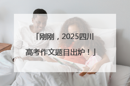 刚刚，2025四川高考作文题目出炉！