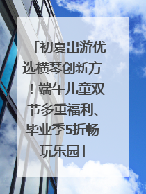 初夏出游优选横琴创新方！端午儿童双节多重福利、毕业季5折畅玩乐园