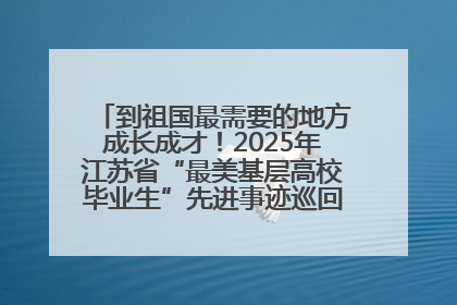 到祖国最需要的地方成长成才！2025年江苏省“最美基层高校毕业生”先进事迹巡回宣讲会在宁启动