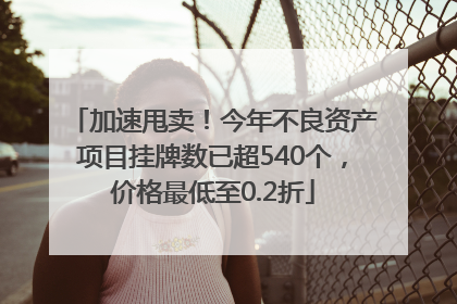 加速甩卖！今年不良资产项目挂牌数已超540个，价格最低至0.2折