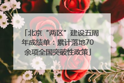 北京“两区”建设五周年成绩单：累计落地70余项全国突破性政策