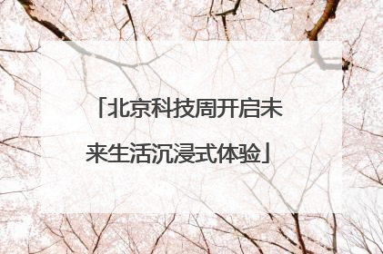 北京科技周开启未来生活沉浸式体验