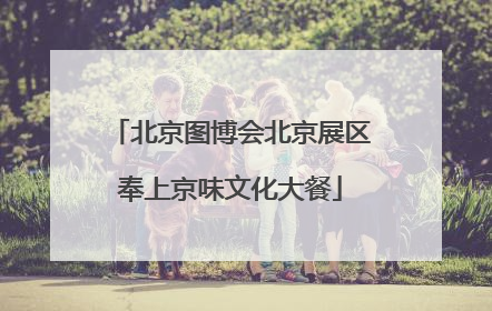 北京图博会北京展区奉上京味文化大餐