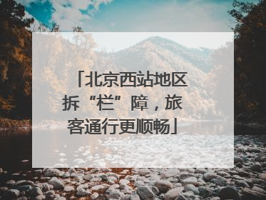 北京西站地区拆“栏”障，旅客通行更顺畅