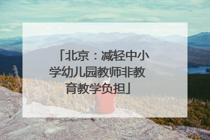 北京：减轻中小学幼儿园教师非教育教学负担
