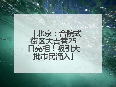 北京：合院式街区大吉巷25日亮相！吸引大批市民涌入