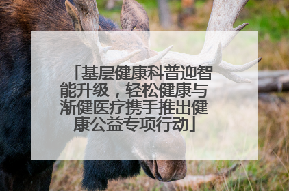 基层健康科普迎智能升级，轻松健康与渐健医疗携手推出健康公益专项行动