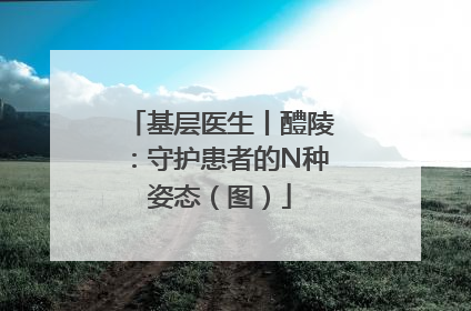 基层医生丨醴陵：守护患者的N种姿态（图）