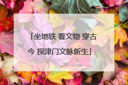 坐地铁 看文物 穿古今 探津门文脉新生