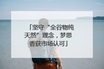 坚守“全谷物纯天然”理念，梦思香获市场认可
