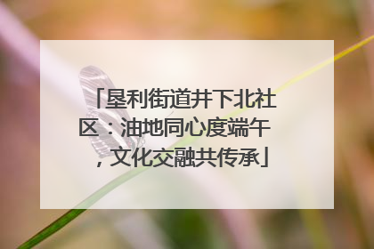 垦利街道井下北社区：油地同心度端午，文化交融共传承