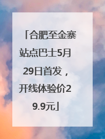 合肥至金寨站点巴士5月29日首发，开线体验价29.9元