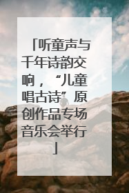 听童声与千年诗韵交响，“儿童唱古诗”原创作品专场音乐会举行