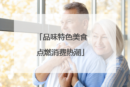 品味特色美食 点燃消费热潮