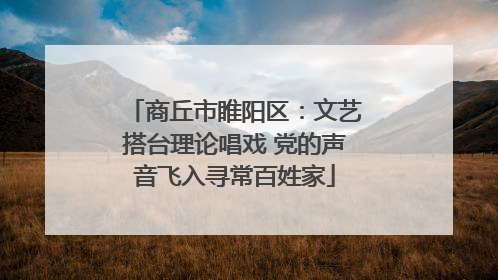 商丘市睢阳区：文艺搭台理论唱戏 党的声音飞入寻常百姓家