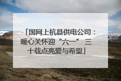 国网上杭县供电公司：暖心关怀迎“六一” 三十载点亮爱与希望