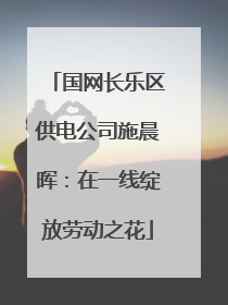 国网长乐区供电公司施晨晖：在一线绽放劳动之花