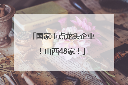 国家重点龙头企业！山西48家！