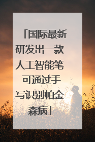 国际最新研发出一款人工智能笔 可通过手写识别帕金森病