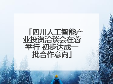 四川人工智能产业投资洽谈会在蓉举行 初步达成一批合作意向