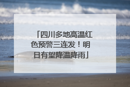 四川多地高温红色预警三连发！明日有望降温降雨