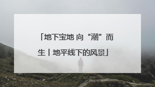 地下宝地 向“潮”而生丨地平线下的风景