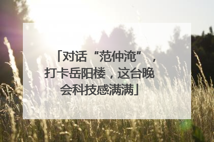 对话“范仲淹”，打卡岳阳楼，这台晚会科技感满满