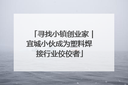 寻找小镇创业家｜宜城小伙成为塑料焊接行业佼佼者