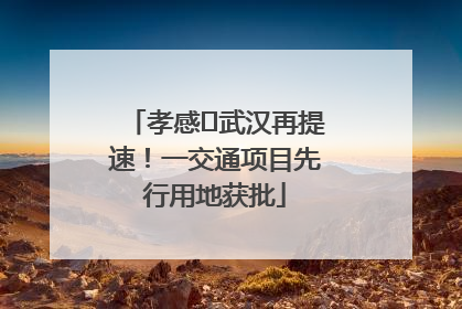 孝感⇋武汉再提速！一交通项目先行用地获批