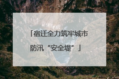 宿迁全力筑牢城市防汛“安全堤”