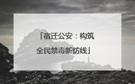 宿迁公安：构筑全民禁毒新防线