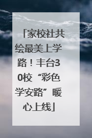 家校社共绘最美上学路！丰台30校“彩色学安路”暖心上线
