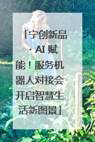 宁创新品・AI 赋能！服务机器人对接会开启智慧生活新图景