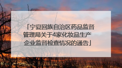 宁夏回族自治区药品监督管理局关于4家化妆品生产企业监督检查情况的通告