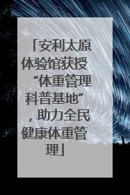 安利太原体验馆获授“体重管理科普基地”，助力全民健康体重管理