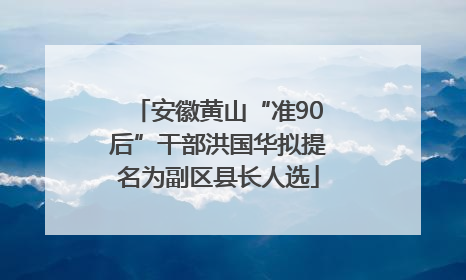 安徽黄山“准90后”干部洪国华拟提名为副区县长人选