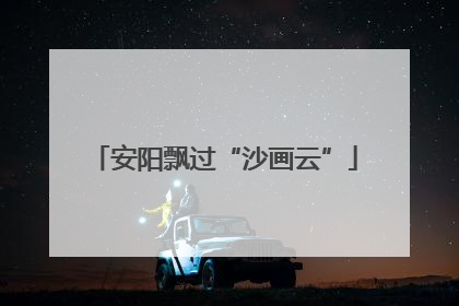 安阳飘过“沙画云”