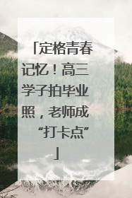 定格青春记忆！高三学子拍毕业照，老师成“打卡点”