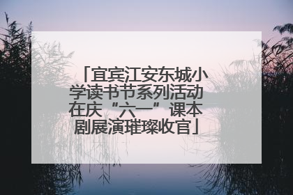 宜宾江安东城小学读书节系列活动在庆“六一”课本剧展演璀璨收官