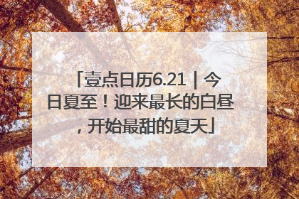 壹点日历6.21｜今日夏至！迎来最长的白昼，开始最甜的夏天