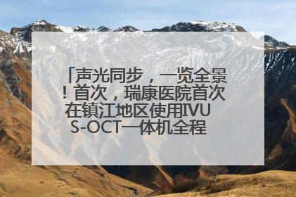 声光同步，一览全景！首次，瑞康医院首次在镇江地区使用IVUS-OCT一体机全程指导冠脉介入手术