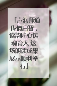 声润师道传情启智，读韵匠心铸魂育人 这场朗读成果展示顺利举行