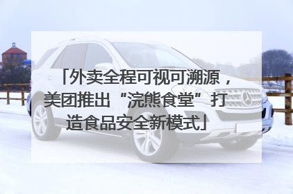 外卖全程可视可溯源，美团推出“浣熊食堂”打造食品安全新模式