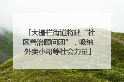 大栅栏街道将建“社区善治顾问团”，吸纳外卖小哥等社会力量